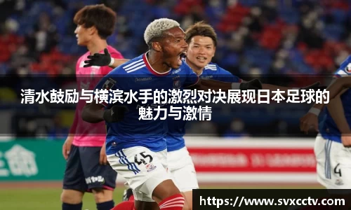 清水鼓励与横滨水手的激烈对决展现日本足球的魅力与激情